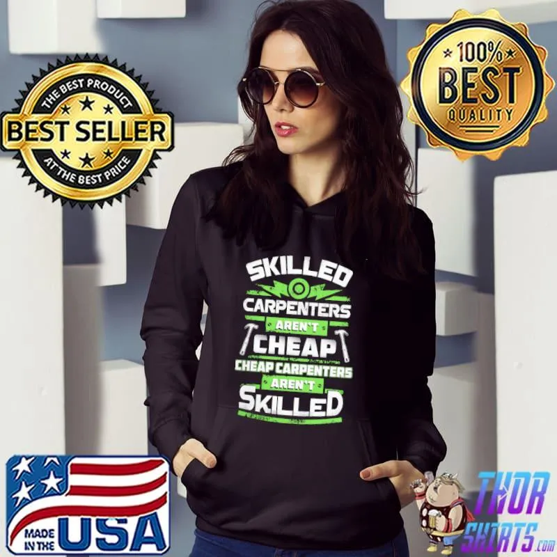Awesome Skilled Carpenters Aren't Cheap And Cheap Carpenters Aren't Skilled Shirt Hoodie