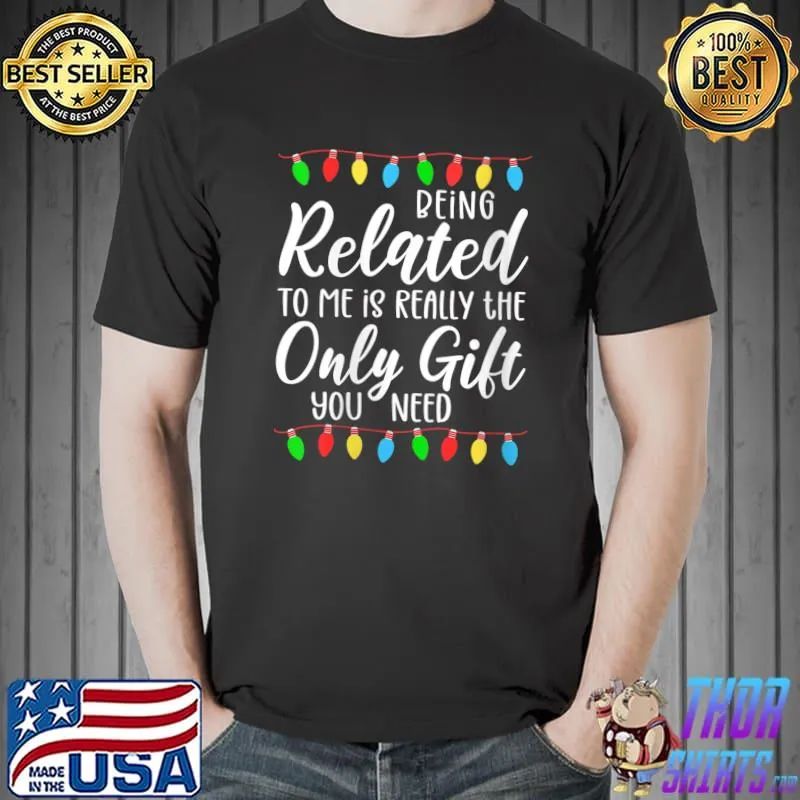 Being Related to Me Is Really the Only Gift You Need Xmas T-shirt