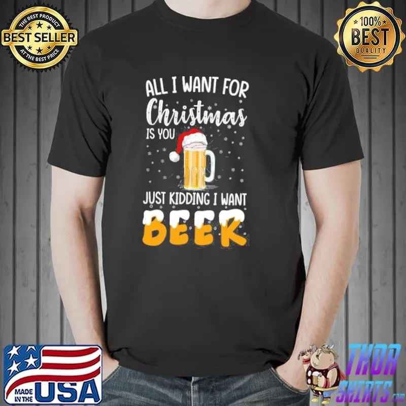 Best All I Want For Christmas Is You Just Kidding I Want Beer Unisex