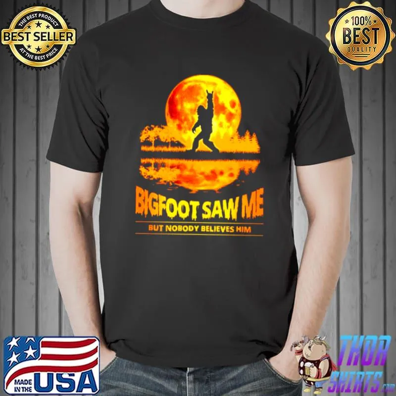 Best Bigfoot saw Me but nobody believes him sunset shirt
