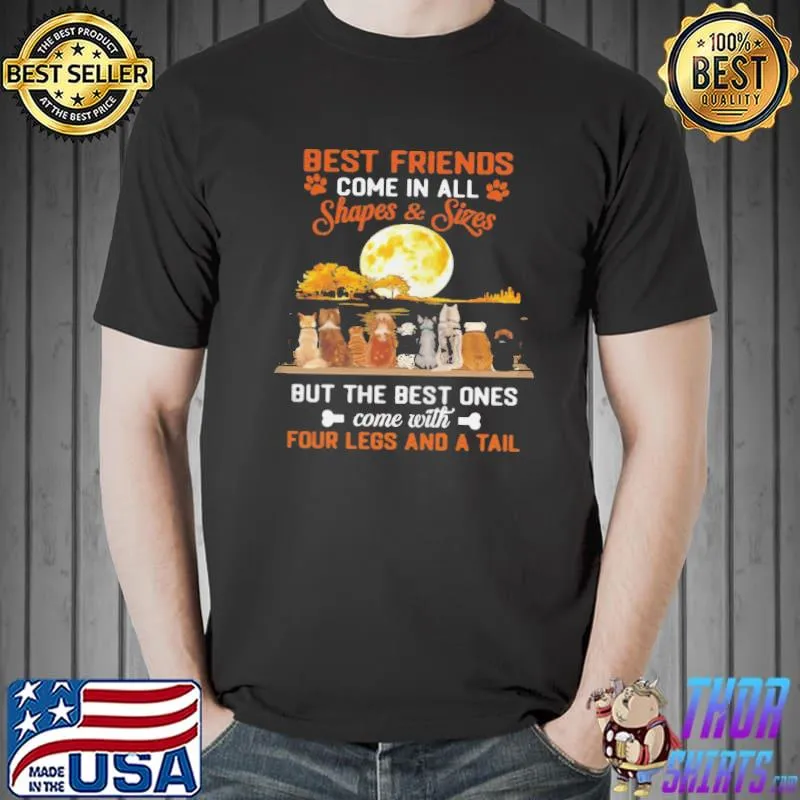 Best Friends Come In All Shapes Sizes But The Best Ones Come With Four Legs And A Tall Shirt