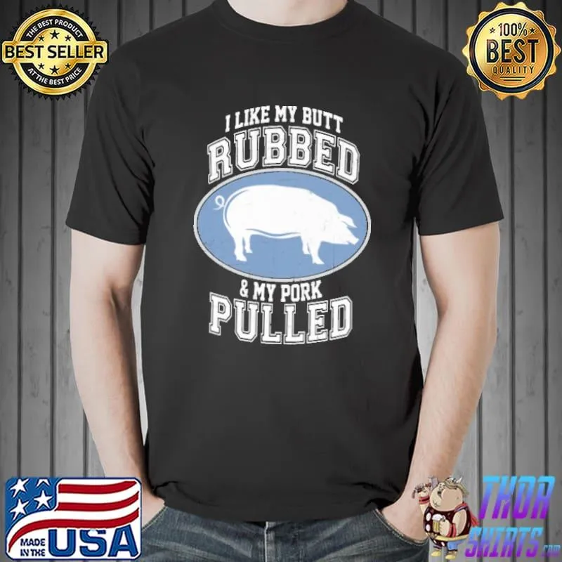 Best I Like My Butt Rubbed And My Pork Pulled shirt