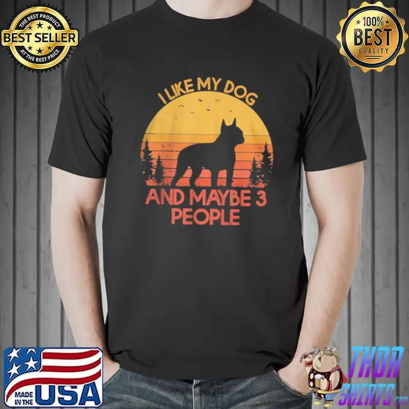Best I like my dog and maybe 3 people Boston Terrier shirt