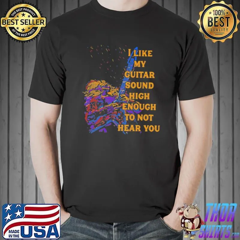 Best I like my guitar sound high enough to not hear you watercolor shirt