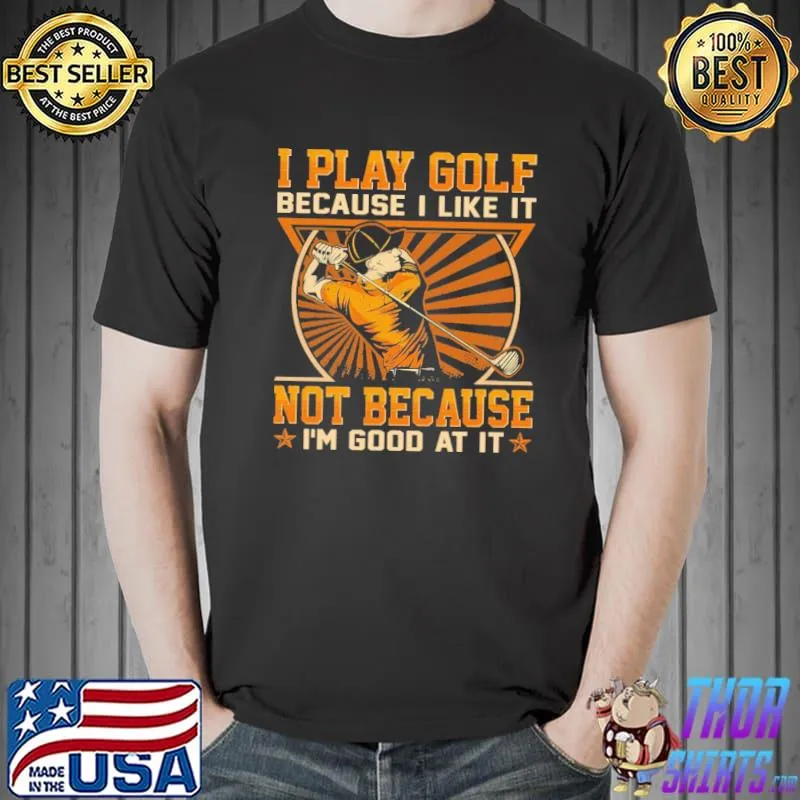 Best I Play Golf Because I Like It Not Because I'm Good At It Shirt