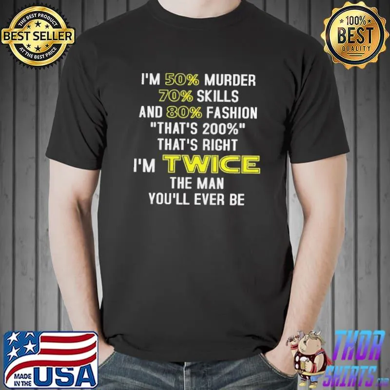 Best Im 50% murder 70% skills and 80% fashion thats 200% thats right im twice the man youll ever be Unisex