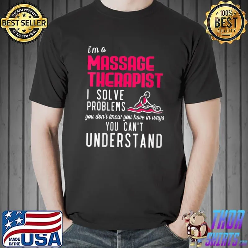 Best I'm A Massage Therapist I Solve Problems You Cant Understand T- Unisex