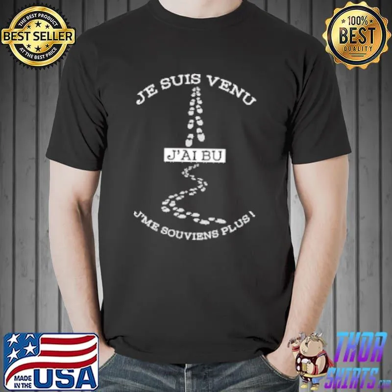 Best Je Suis Venu J'ai Bu J'me Souviens Plus Shirt