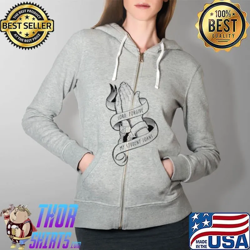 Best Lord Forgive My Student Loans Shirt Full Zip Hooded