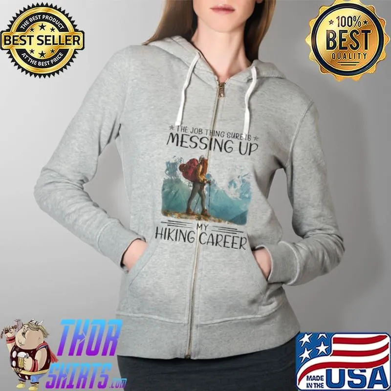 Best The Job Thing Sure Is Messing Up My Hiking Career Shirt Full Zip Hooded
