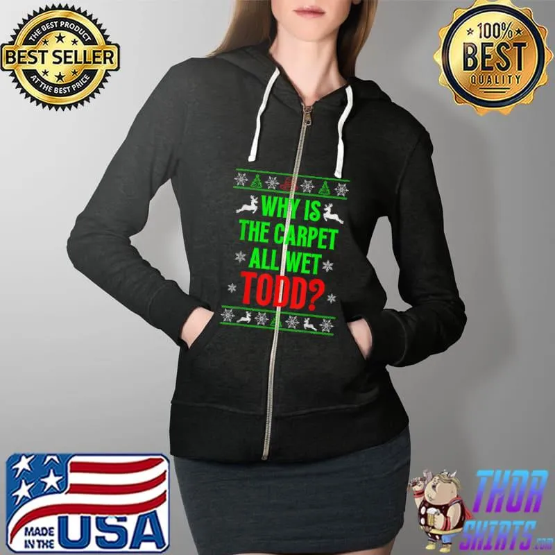 Best Why Is The Carpet All Wet Todd Ugly Sweater Funny Christmas T-Shirt Full Zip Hooded
