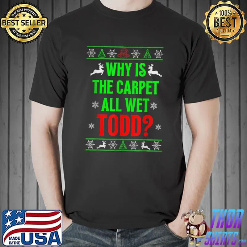 Best Why Is The Carpet All Wet Todd Ugly Sweater Funny Christmas T-Shirt Unisex