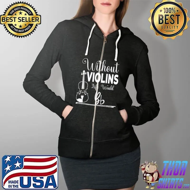 Best Without Violins Life Would Bb Funny Violin Player Violinist T-Shirt Full Zip Hooded