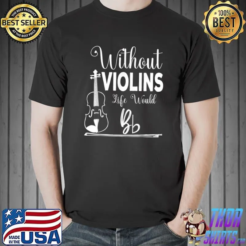 Best Without Violins Life Would Bb Funny Violin Player Violinist T-Shirt