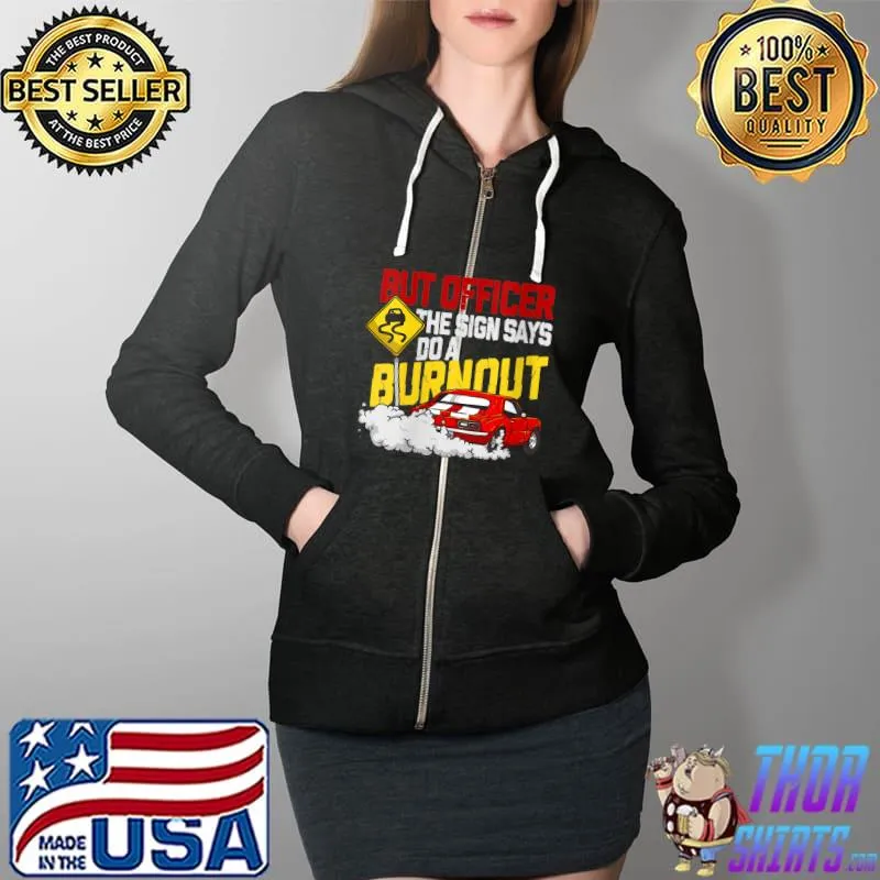 But Officer the Sign Said Do a Burnout - Funny Muscle Car T- Full Zip Hooded