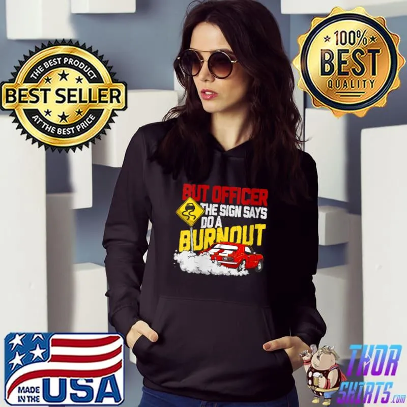 But Officer the Sign Said Do a Burnout - Funny Muscle Car T- Hoodie