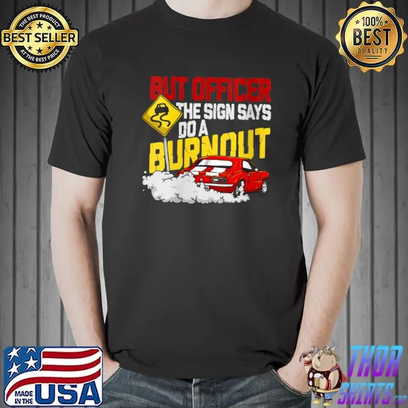 But Officer the Sign Said Do a Burnout - Funny Muscle Car T-shirt