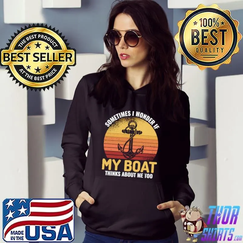 Captain Sometimes I wonder If My Boat Thinks About Me Too T- Hoodie