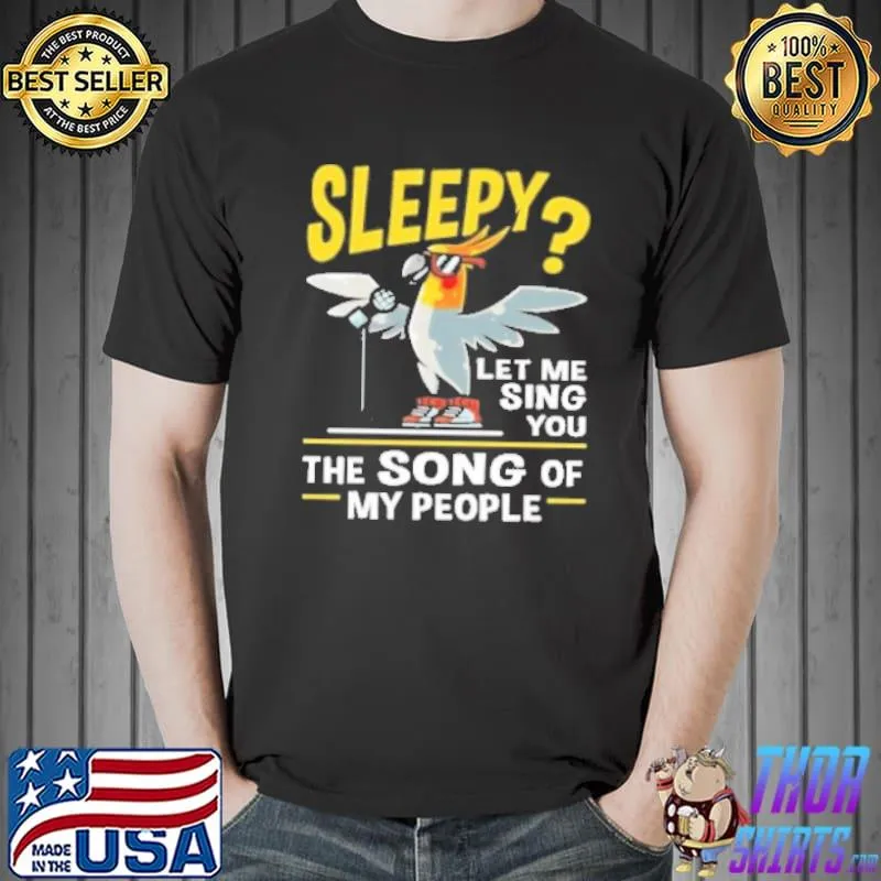 Cockatiel Parrot Bird Sleepy Let Me Sing You The Song Of My People Shirt Unisex