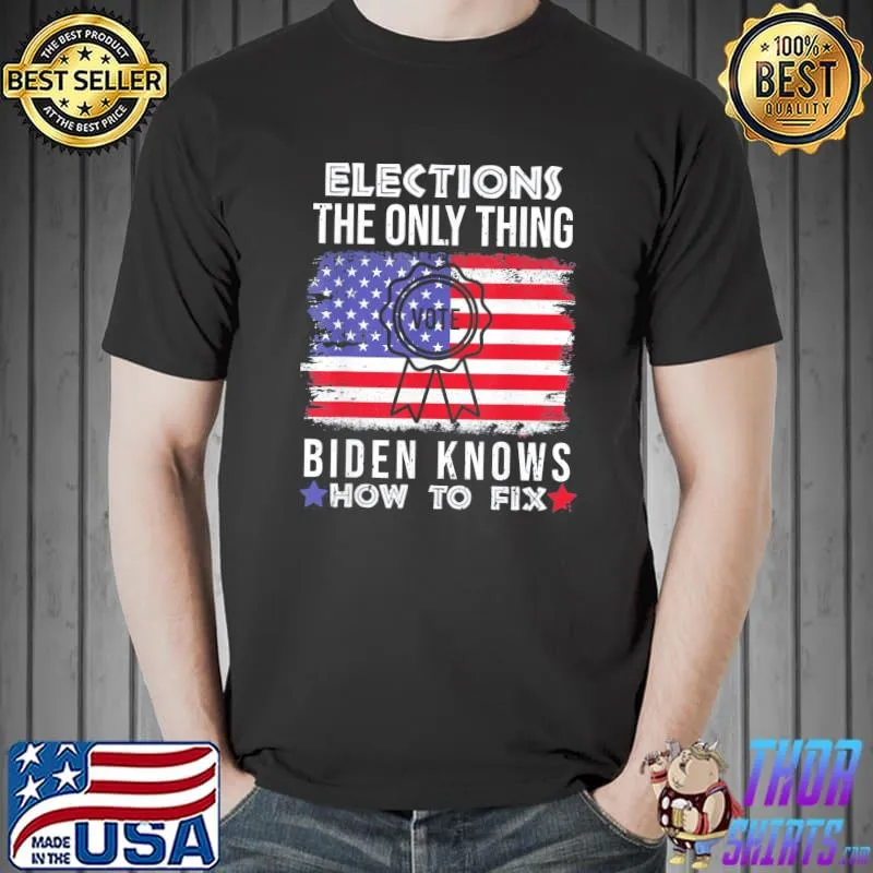 Elections the Only Thing Biden Knows How To Fix America Flag T-Shirt