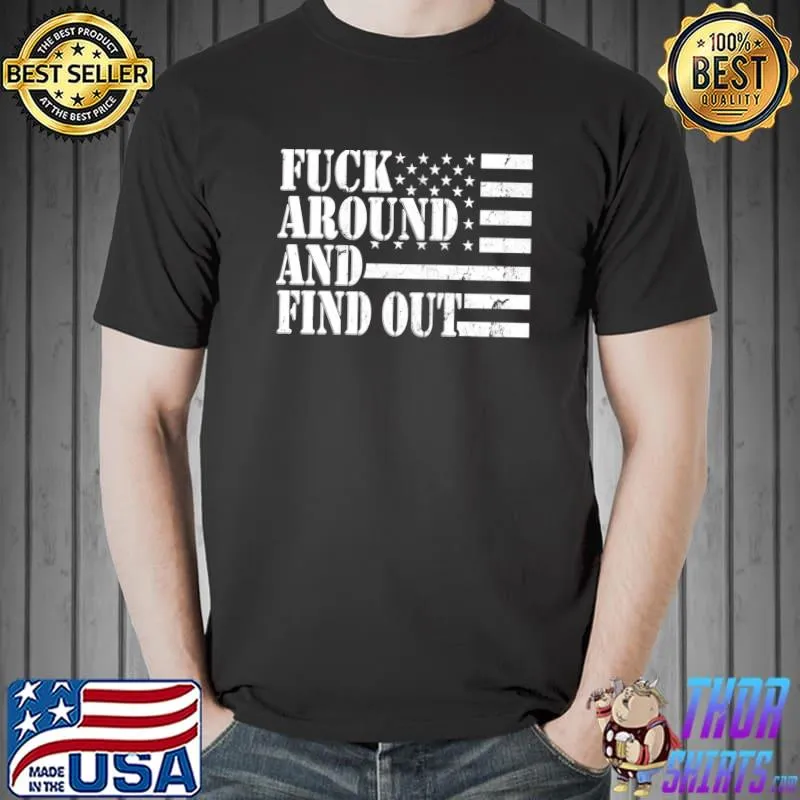 Fuck Around And Find Out American USA Flag Funny Sarcastic T- Unisex