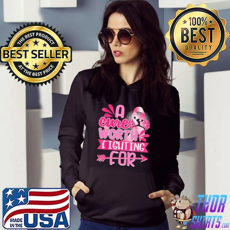 Funny A Cure Worth Fighting For Breast Cancer Shirt Hoodie