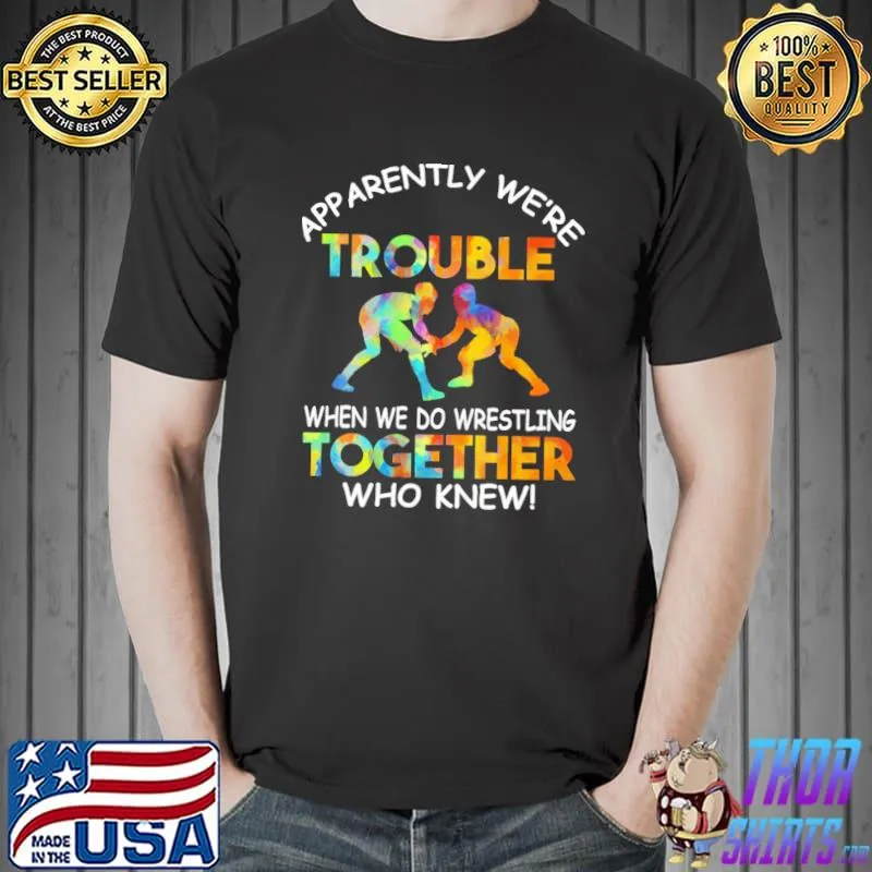 Funny Apparently We're Trouble When We're Trouble Then We Do Wrestling Together Who Knew Shirt