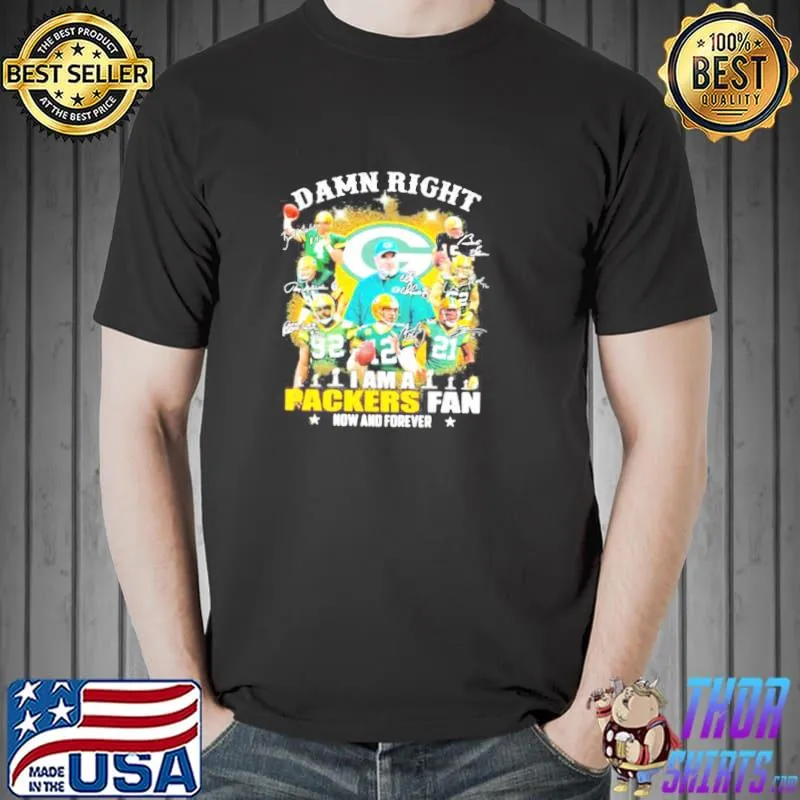Funny Damn Right I Am A Green Bay Packers Fan Now And Forever Signatures Shirt Unisex