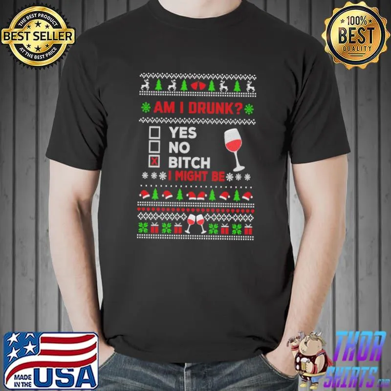 Funny Drinking Ugly Christmas Am I Drunk Bitch I Might Be T-Shirt