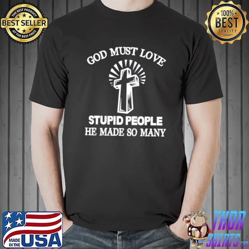 Funny God must love stupid people he made so many Unisex
