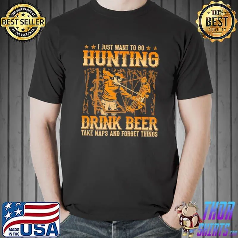 Funny I Just Want To Go Hunting Drink Beer Take Naps And Forget Things Shirt