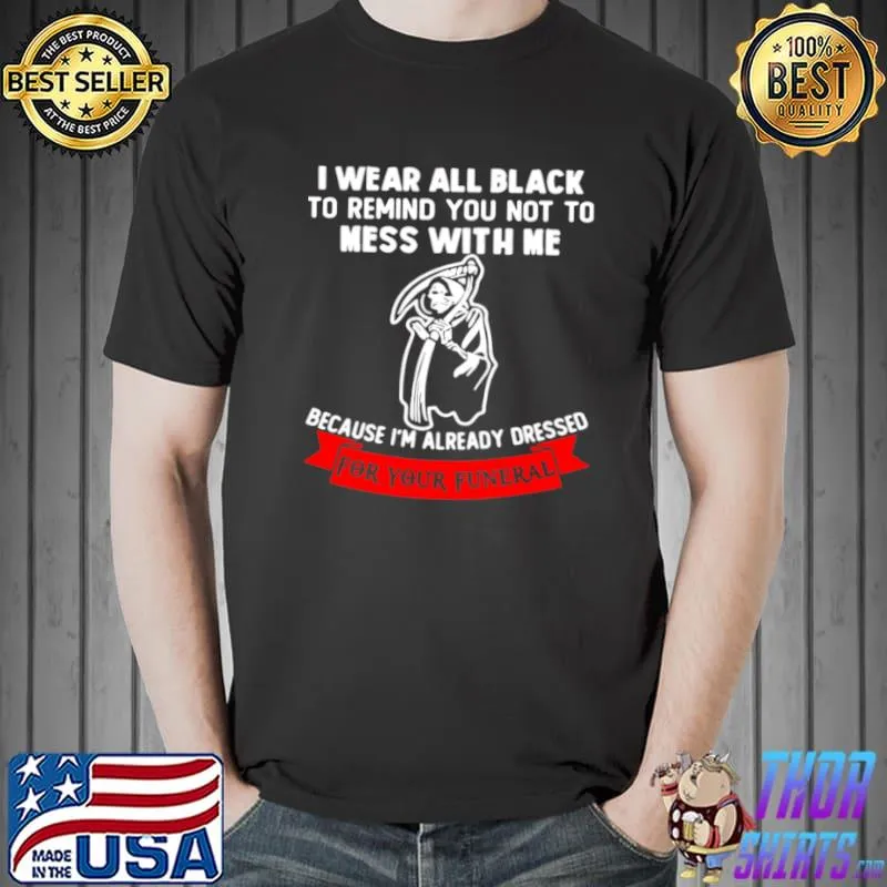 Funny I Wear All Black To Remind You Not To Mess With Me Because I’m Already Dressed Shirt Unisex