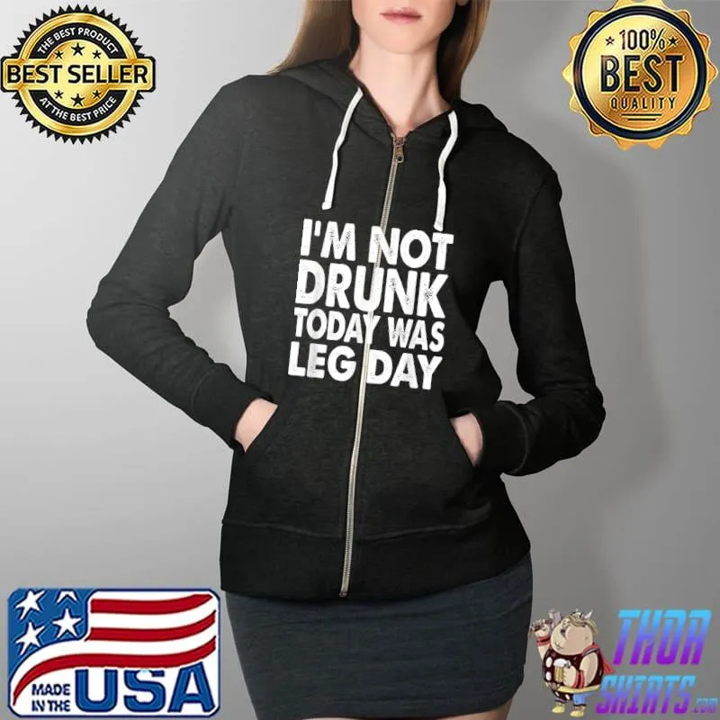 Funny I'm Not Drunk Today Was Leg Day Workout Gym Funny Motivation T-Shirt Full Zip Hooded