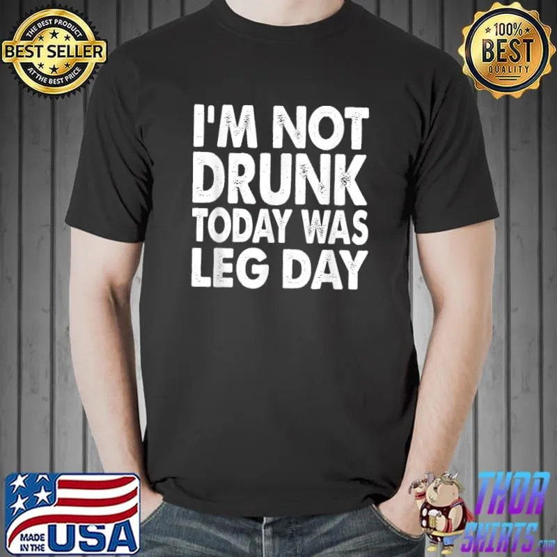 Funny I'm Not Drunk Today Was Leg Day Workout Gym Funny Motivation T-Shirt Unisex