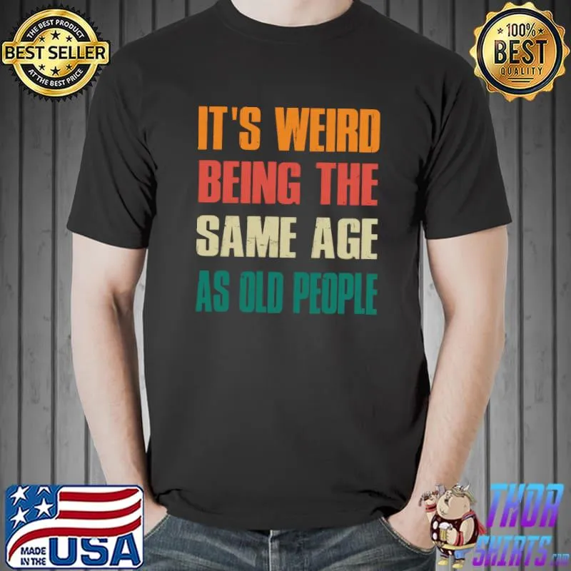 Funny It's Weird Being The Same Age As Old People, Vintage T- Unisex