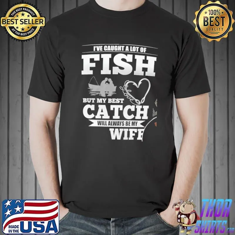 Funny I'Ve Caught A Lot Of Fish But My Best Catch Will Always Be My Wife Shirt Unisex