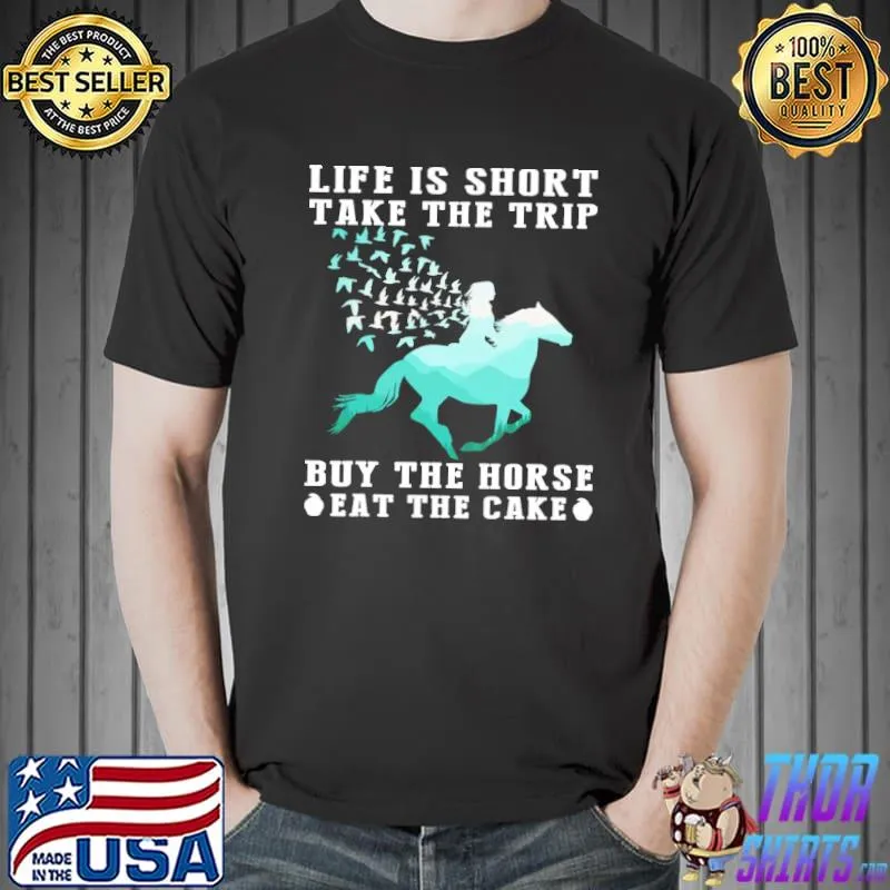 Funny Life Is Short Take The Trip Buy The Horse Eat The Cake Shirt