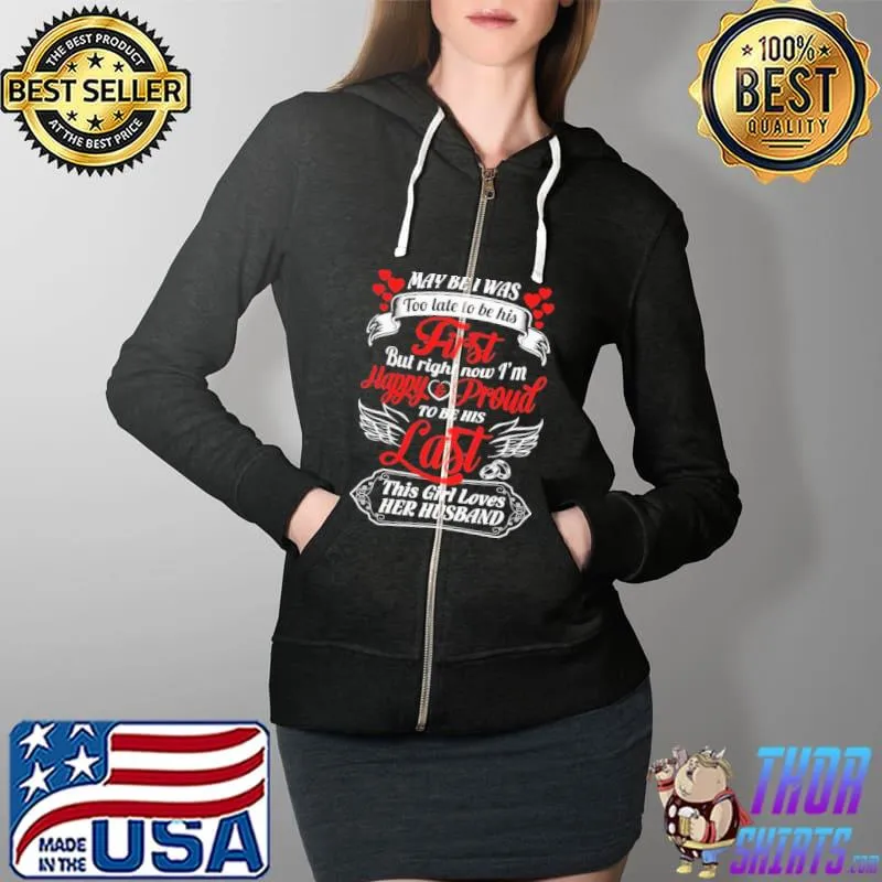 Funny Maybe I Was Too Late To Be His First But Right Now I Am Happy Proud To Be Last This Girl Loves Her Husband Shirt Full Zip Hooded