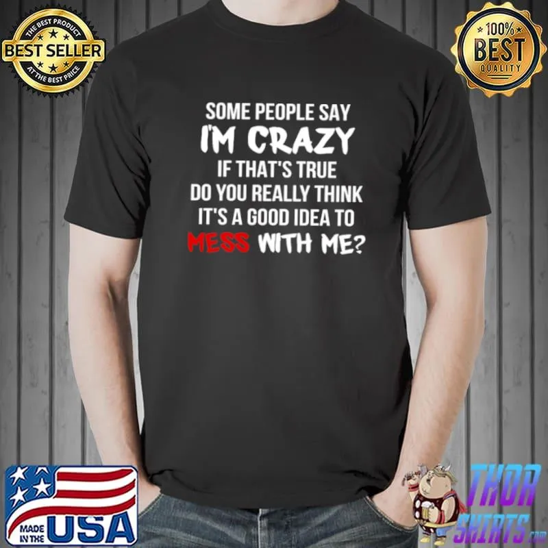 Funny Some people say i’m crazy if that’s true do you really think it’s a good idea to mess with me Unisex