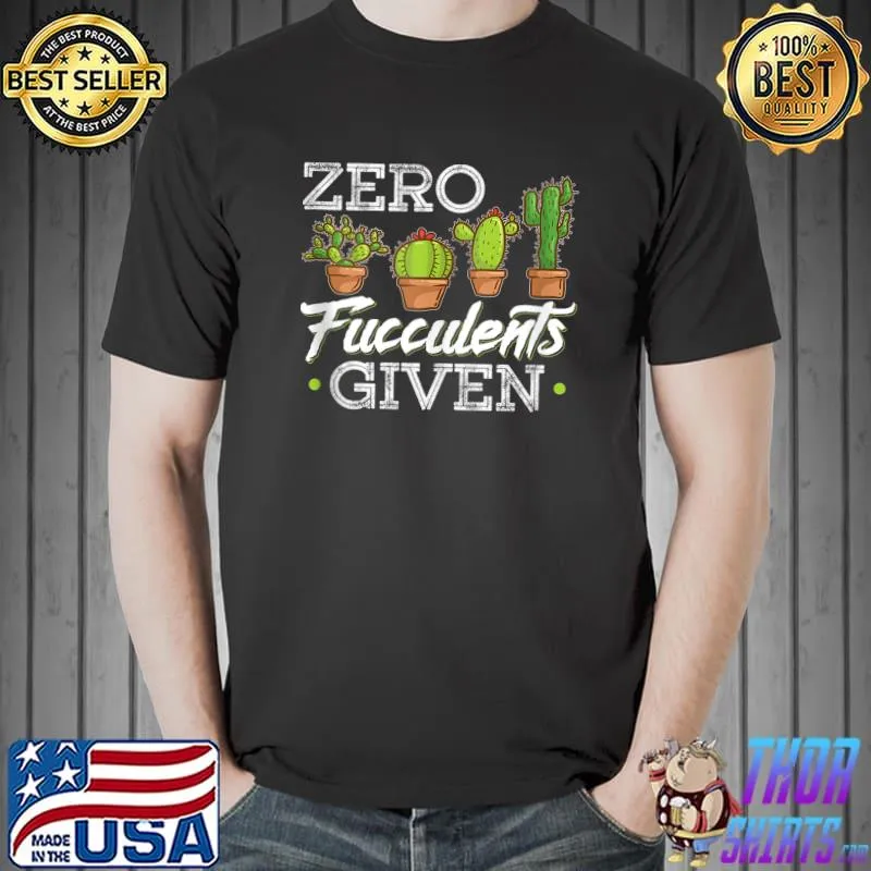 Funny Zero Fucculents Given Succulent Gardening T-Shirt