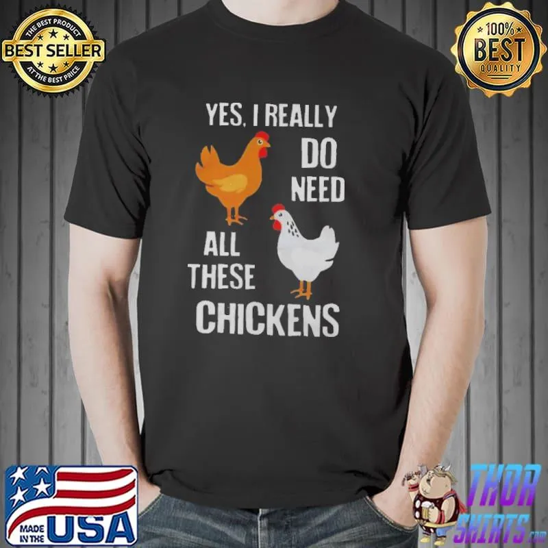 Good Yes I really Need All These Chickens Shirts