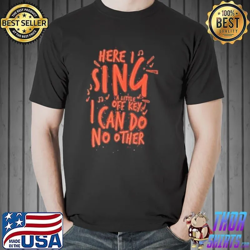 Here I Sing A Little Of Key I Can Do No Other Shirt Unisex