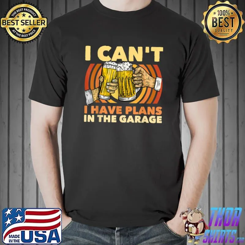 I Can't I Have Plans In The Garage Beer Drinker T-Shirt
