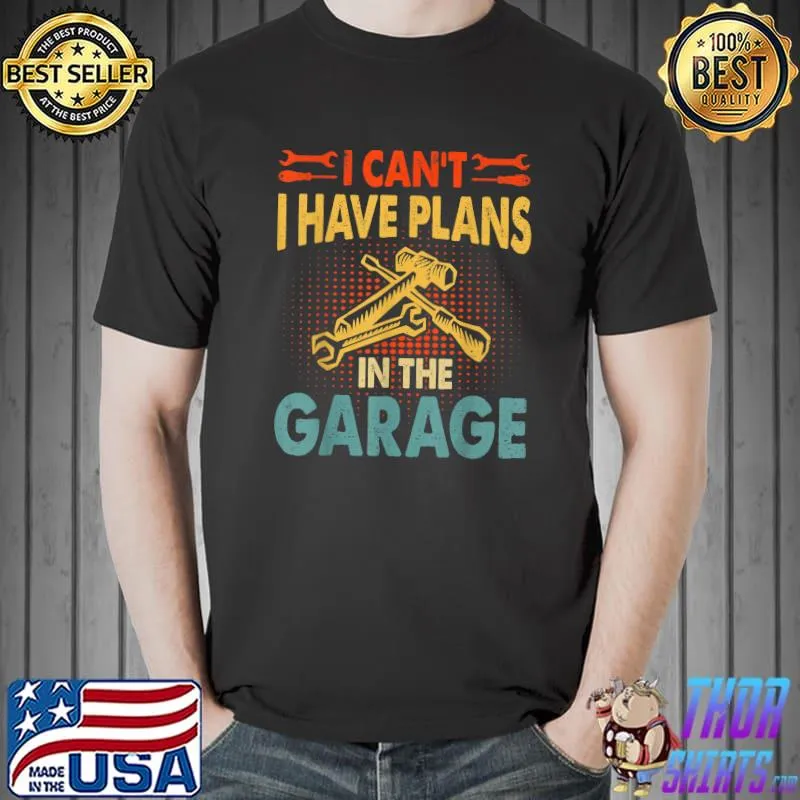 I CANT I HAVE PLANS IN THE GARAGE Shirt Car Repair Mechanic T-Shirt