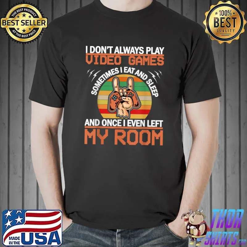 I Don't Always Play Video Games, I Eat, Sleep & Left My Room T-Shirt Unisex