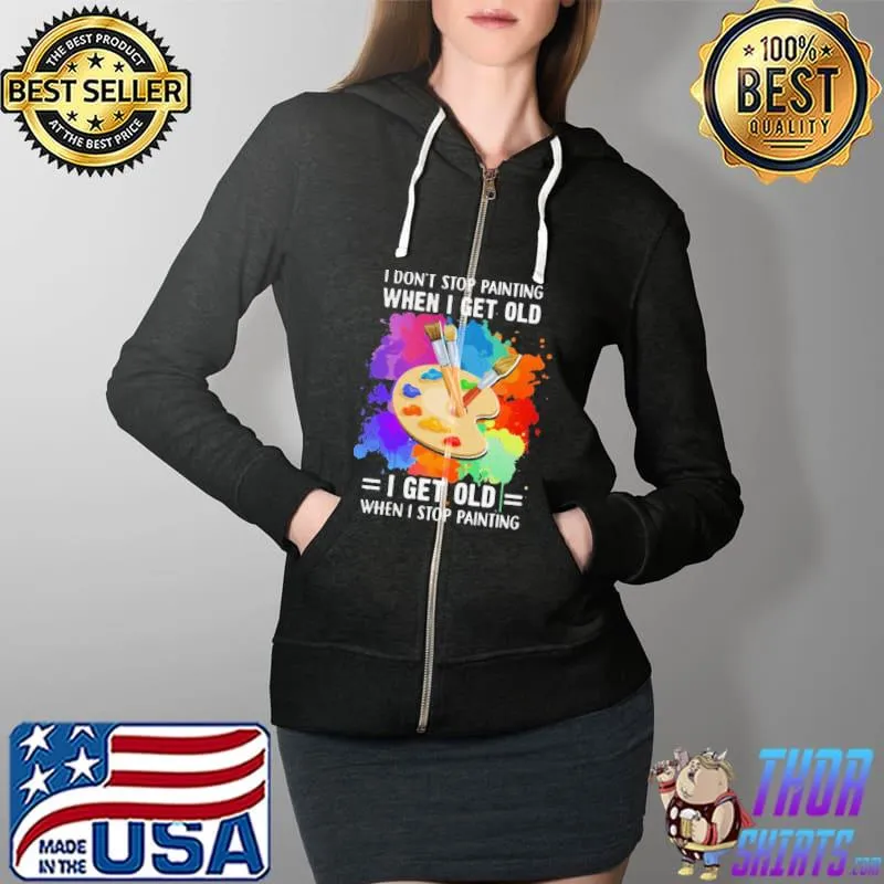 I Don’t Stop Painting When I Get Old I Get Old When I Stop Painting Artist Classic Shirt Full Zip Hooded