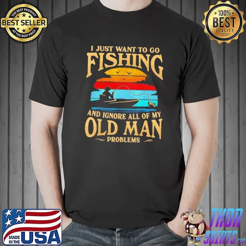 I Just Want To Go Fishing And Ignore All Of My Old Man T- Unisex