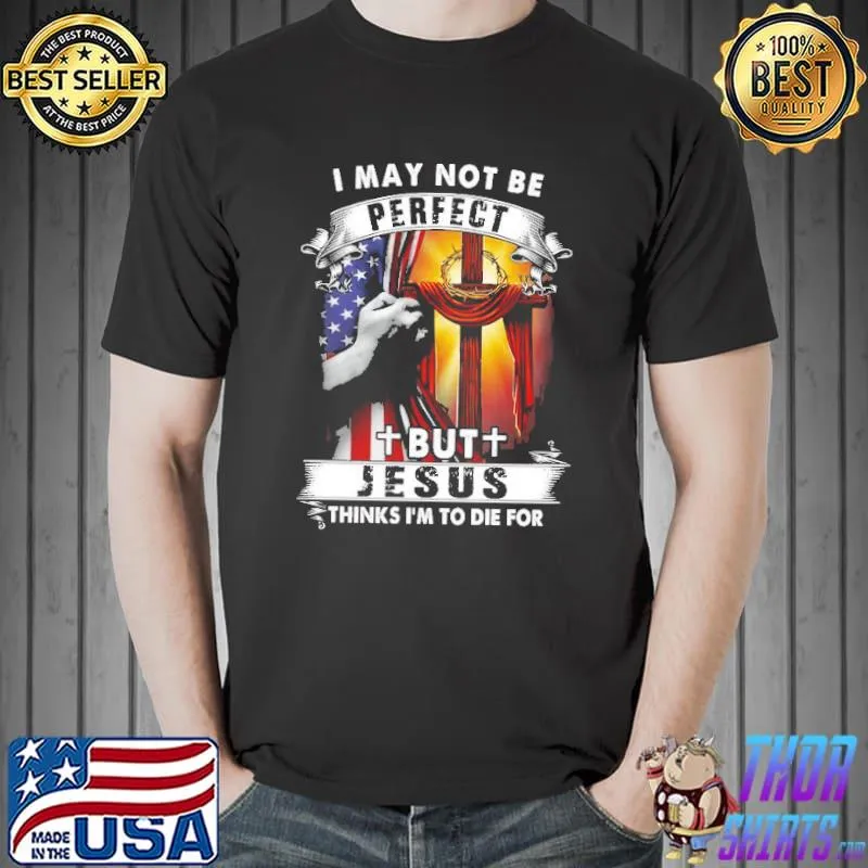 I May Not Be Perfect But Jesus Thinks I'm To Die For Shirt Unisex