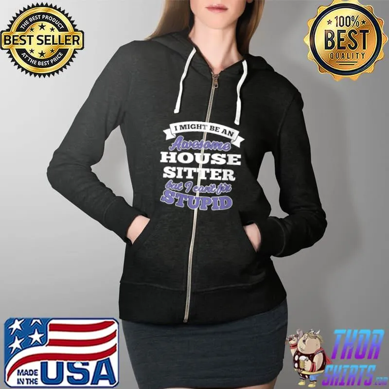 I might be an Awesome House Sitter T- Full Zip Hooded