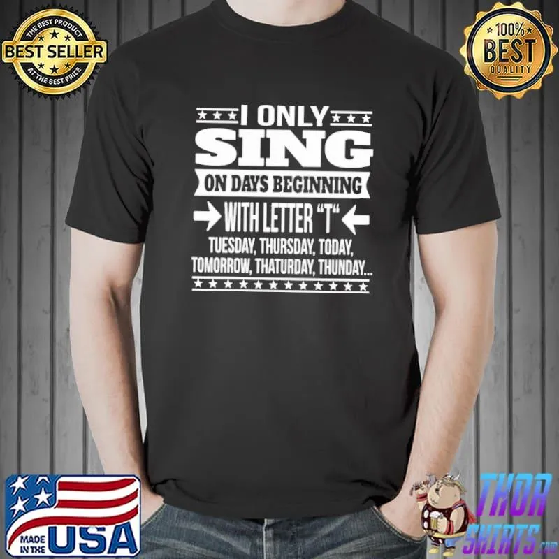I Only Sing On Days Beginning With Letter T Today Tuesday Thursday Shirt Unisex